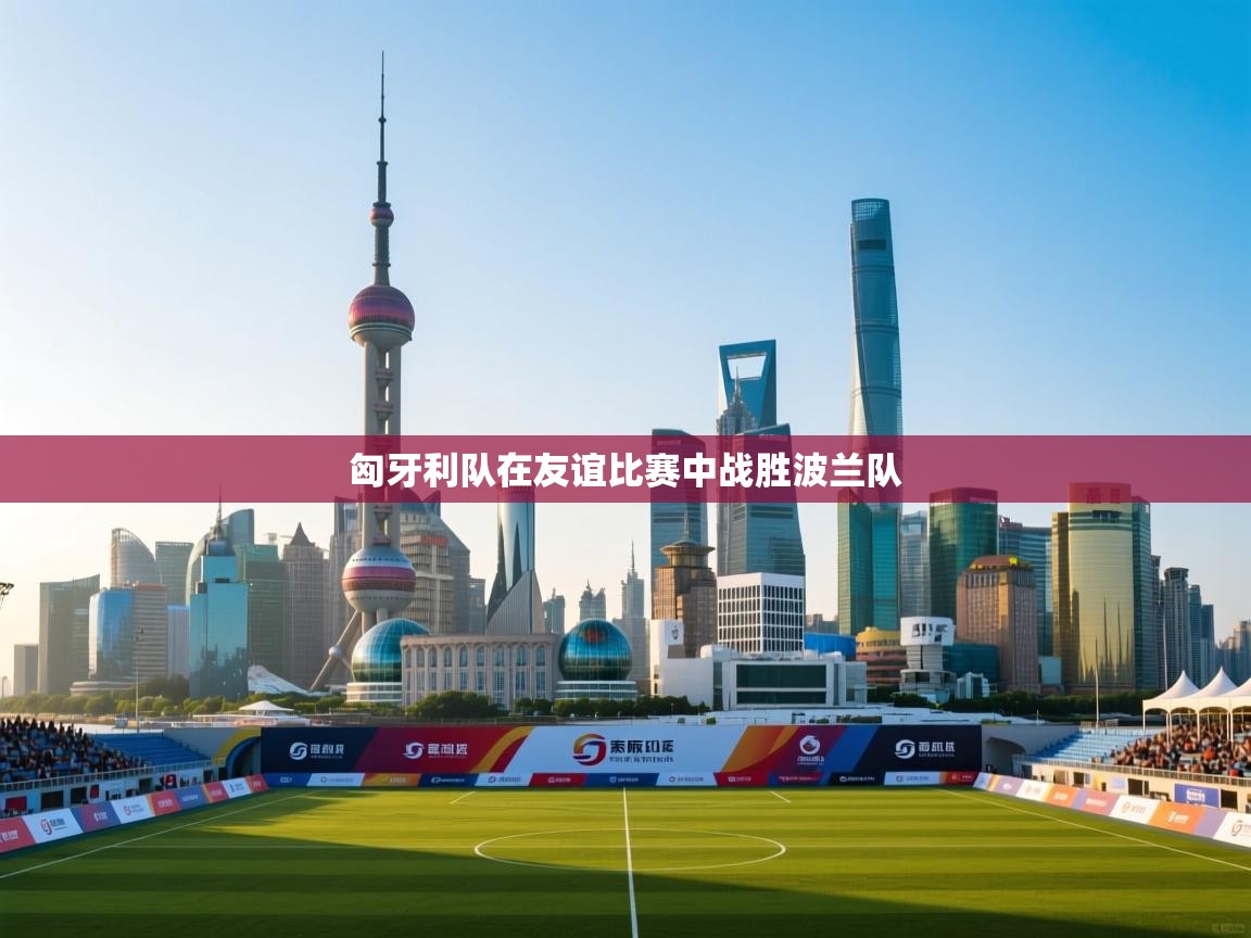 匈牙利队在友谊比赛中战胜波兰队